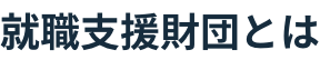 就職支援財団とは